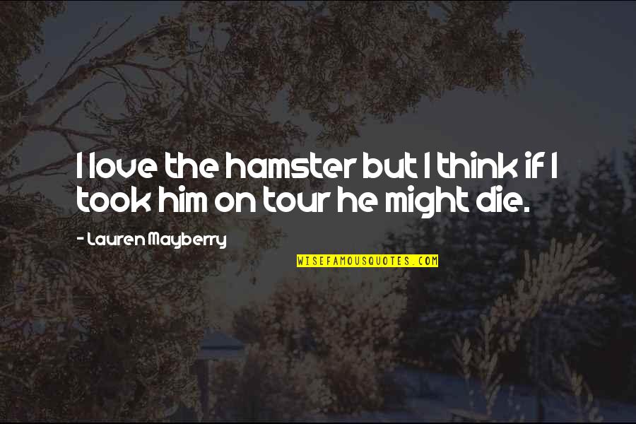 Die On Quotes By Lauren Mayberry: I love the hamster but I think if