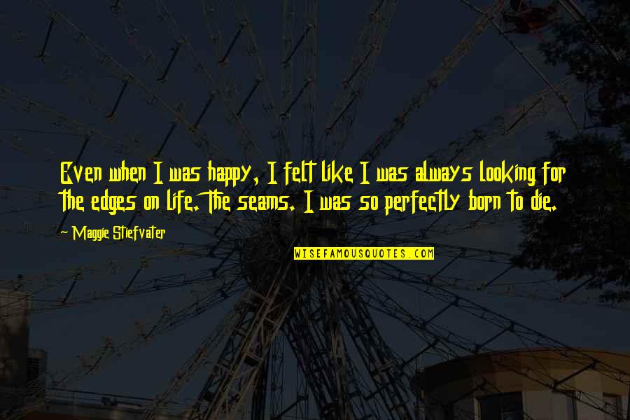Die On Quotes By Maggie Stiefvater: Even when I was happy, I felt like Die On Quotes By Maggie Stiefvater: Even when I was happy, I felt like