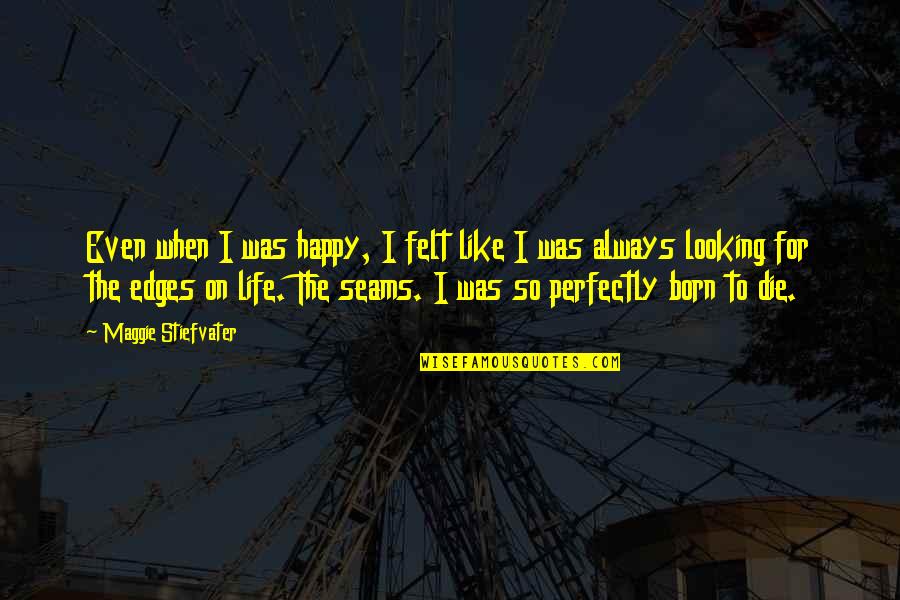 Die On Quotes By Maggie Stiefvater: Even when I was happy, I felt like