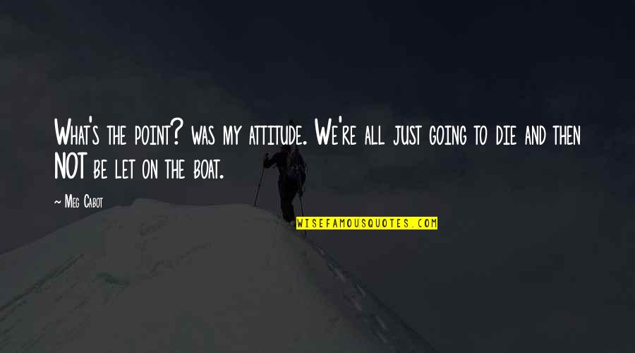 Die On Quotes By Meg Cabot: What's the point? was my attitude. We're all Die On Quotes By Meg Cabot: What's the point? was my attitude. We're all