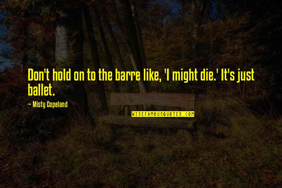 Die On Quotes By Misty Copeland: Don't hold on to the barre like, 'I Die On Quotes By Misty Copeland: Don't hold on to the barre like, 'I