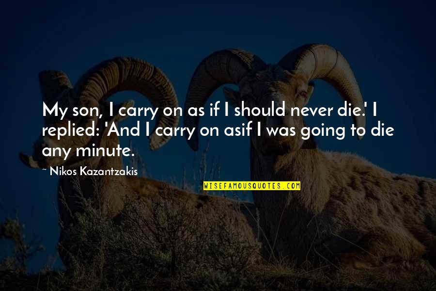 Die On Quotes By Nikos Kazantzakis: My son, I carry on as if I