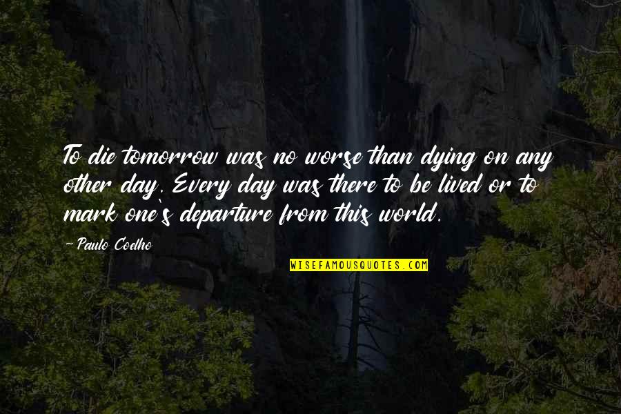 Die On Quotes By Paulo Coelho: To die tomorrow was no worse than dying Die On Quotes By Paulo Coelho: To die tomorrow was no worse than dying