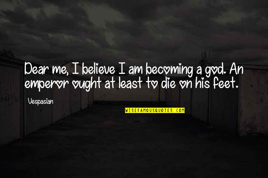 Die On Quotes By Vespasian: Dear me, I believe I am becoming a