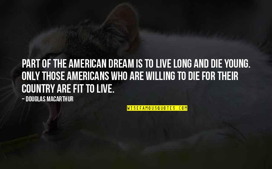 Die So Young Quotes By Douglas MacArthur: Part of the American dream is to live