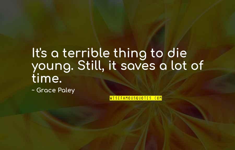 Die So Young Quotes By Grace Paley: It's a terrible thing to die young. Still,