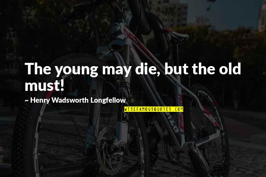 Die So Young Quotes By Henry Wadsworth Longfellow: The young may die, but the old must!