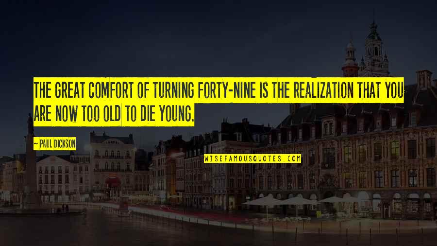 Die So Young Quotes By Paul Dickson: The great comfort of turning forty-nine is the