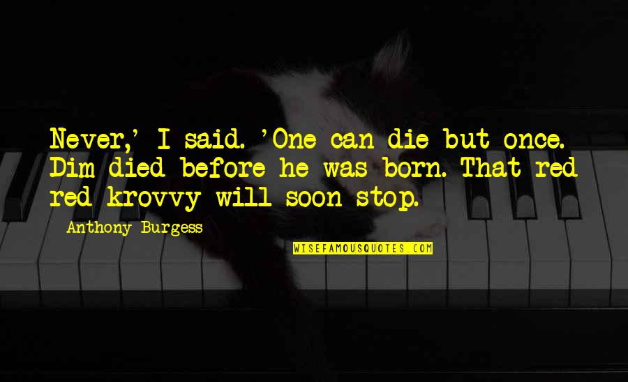 Die Soon Quotes By Anthony Burgess: Never,' I said. 'One can die but once.