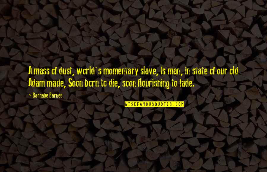 Die Soon Quotes By Barnabe Barnes: A mass of dust, world's momentary slave, Is