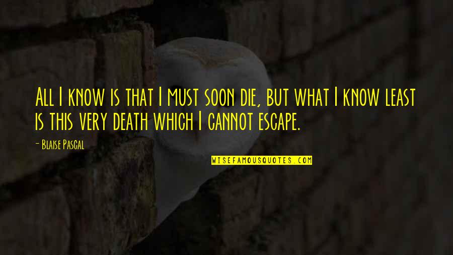 Die Soon Quotes By Blaise Pascal: All I know is that I must soon