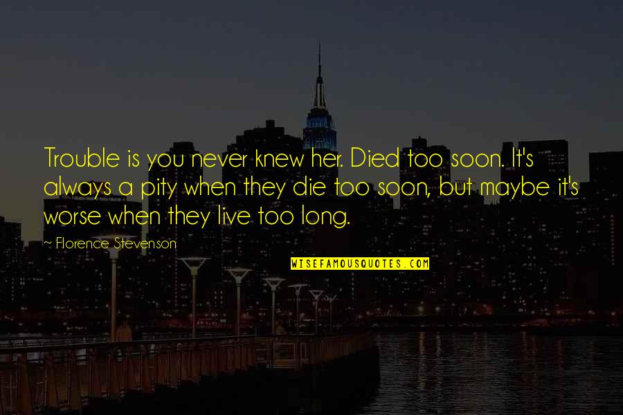 Die Soon Quotes By Florence Stevenson: Trouble is you never knew her. Died too