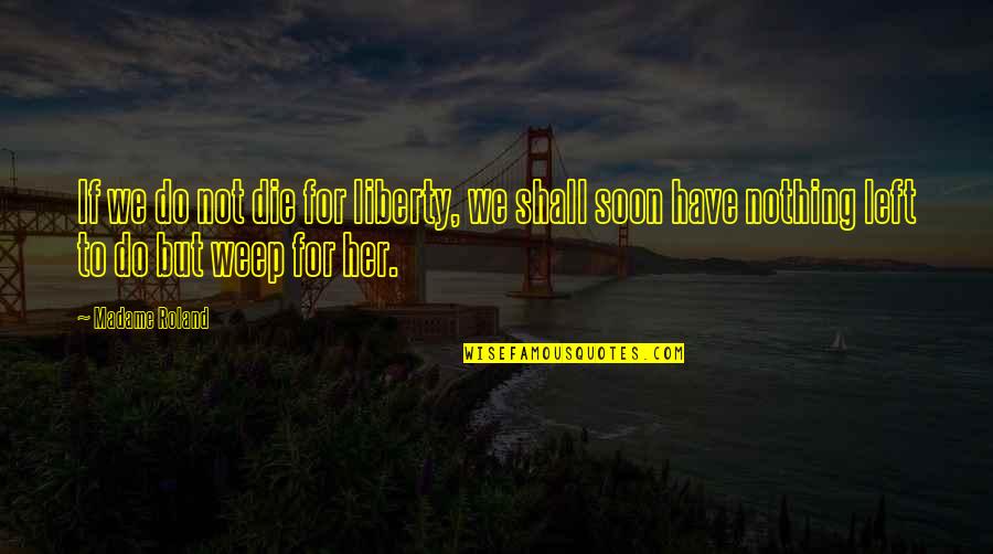 Die Soon Quotes By Madame Roland: If we do not die for liberty, we