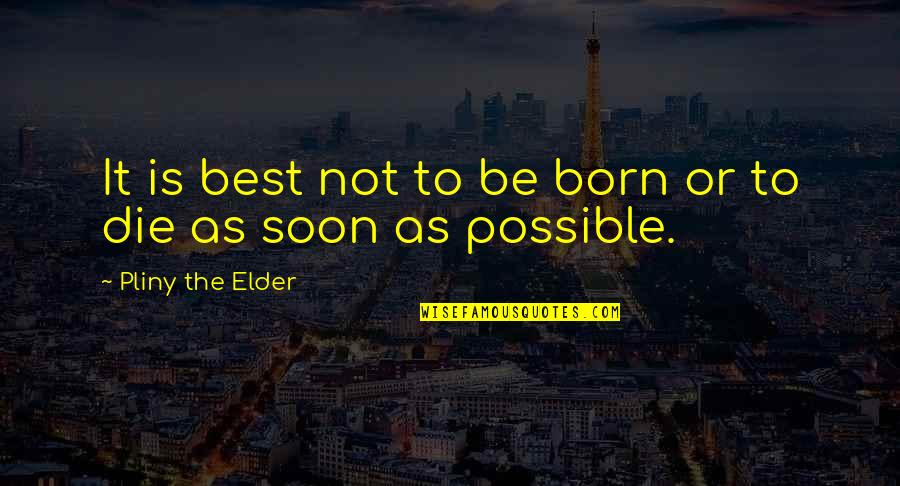 Die Soon Quotes By Pliny The Elder: It is best not to be born or