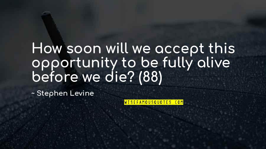 Die Soon Quotes By Stephen Levine: How soon will we accept this opportunity to