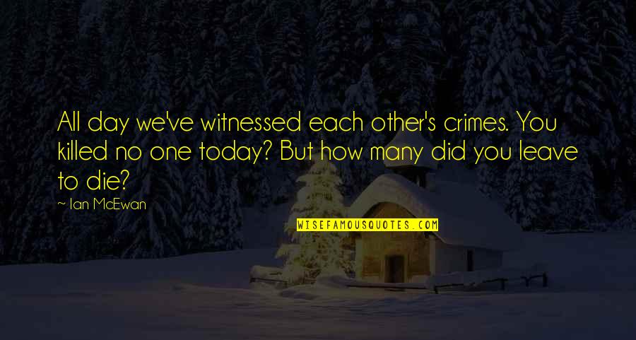 Die This Day Quotes By Ian McEwan: All day we've witnessed each other's crimes. You