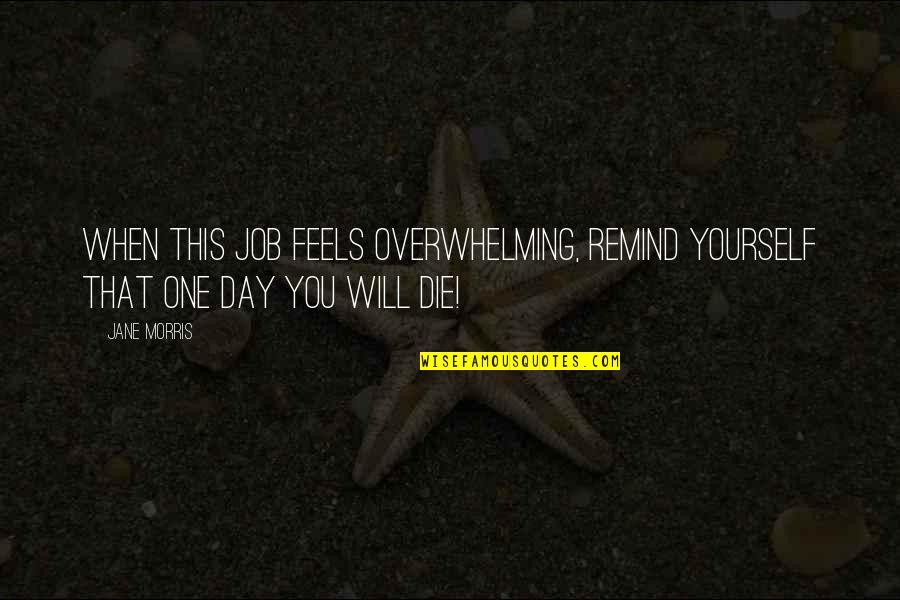 Die This Day Quotes By Jane Morris: When this job feels overwhelming, remind yourself that