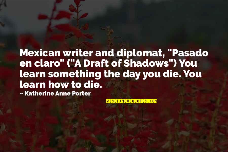Die This Day Quotes By Katherine Anne Porter: Mexican writer and diplomat, "Pasado en claro" ("A