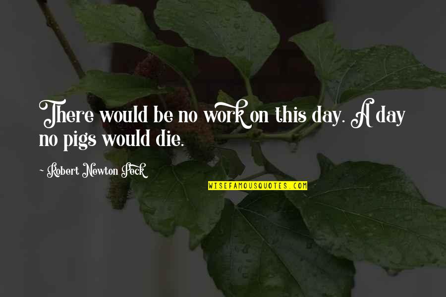 Die This Day Quotes By Robert Newton Peck: There would be no work on this day.