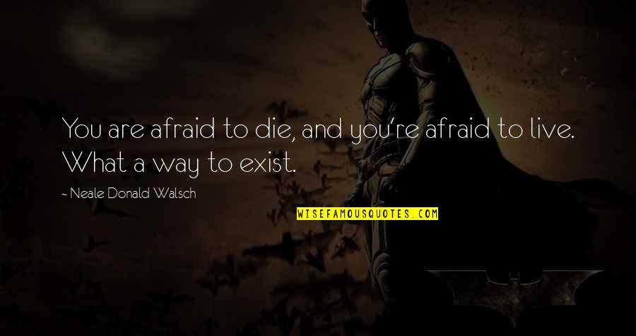 Die This Way Quotes By Neale Donald Walsch: You are afraid to die, and you're afraid