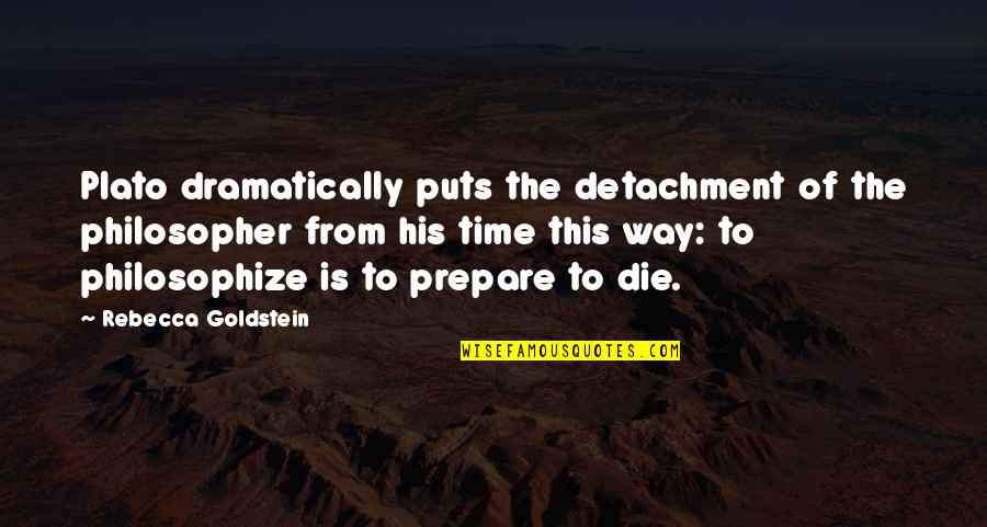 Die This Way Quotes By Rebecca Goldstein: Plato dramatically puts the detachment of the philosopher