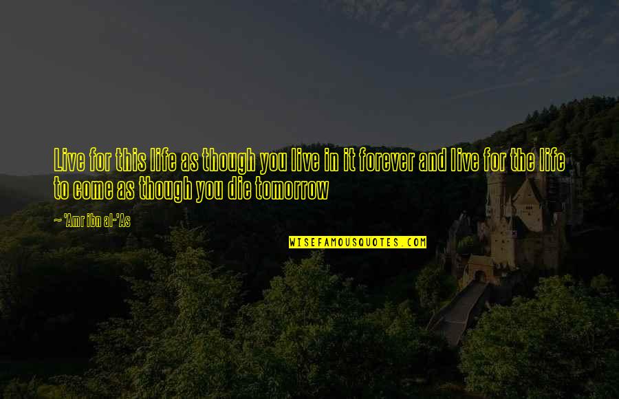 Die Tomorrow Quotes By 'Amr Ibn Al-'As: Live for this life as though you live