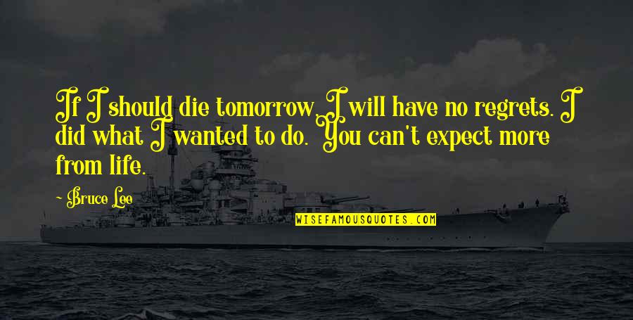 Die Tomorrow Quotes By Bruce Lee: If I should die tomorrow, I will have