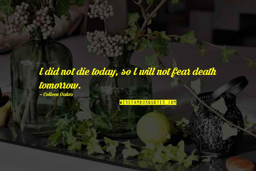 Die Tomorrow Quotes By Colleen Oakes: I did not die today, so I will