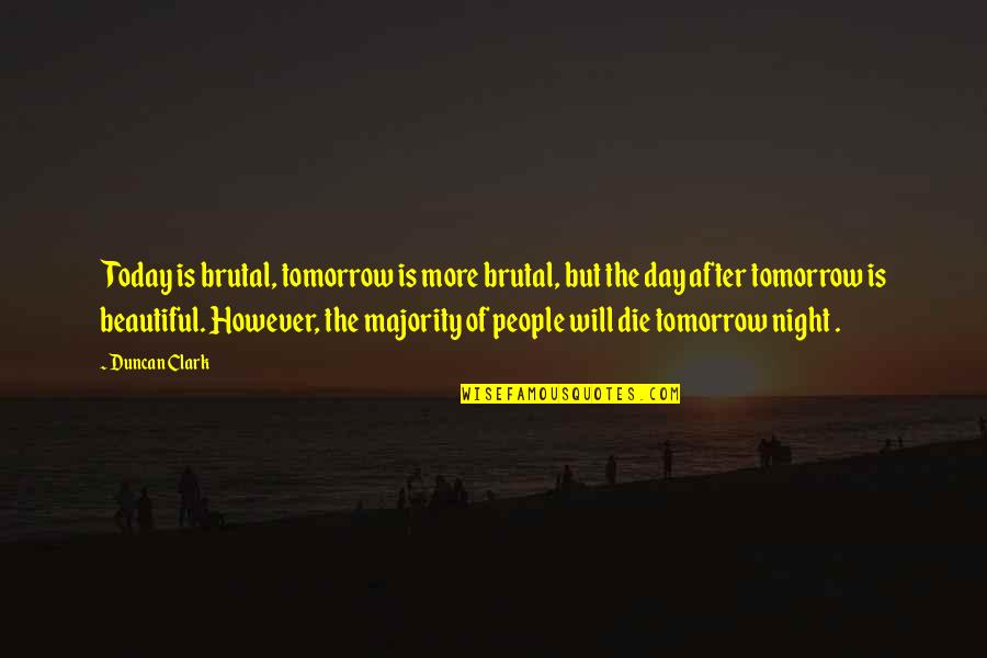 Die Tomorrow Quotes By Duncan Clark: Today is brutal, tomorrow is more brutal, but