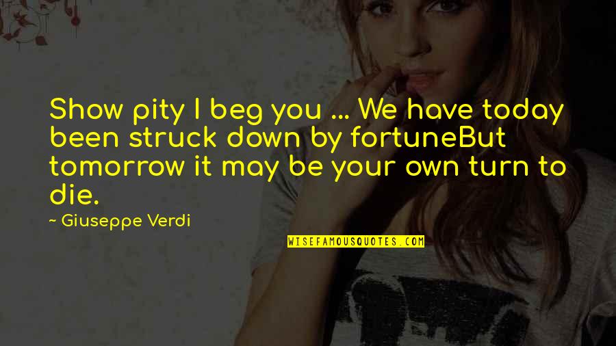 Die Tomorrow Quotes By Giuseppe Verdi: Show pity I beg you ... We have