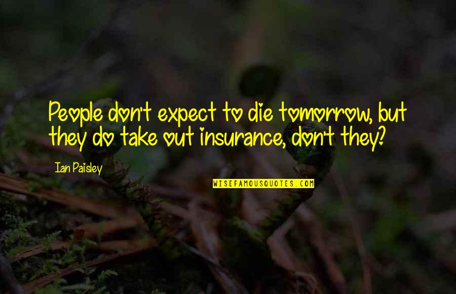 Die Tomorrow Quotes By Ian Paisley: People don't expect to die tomorrow, but they
