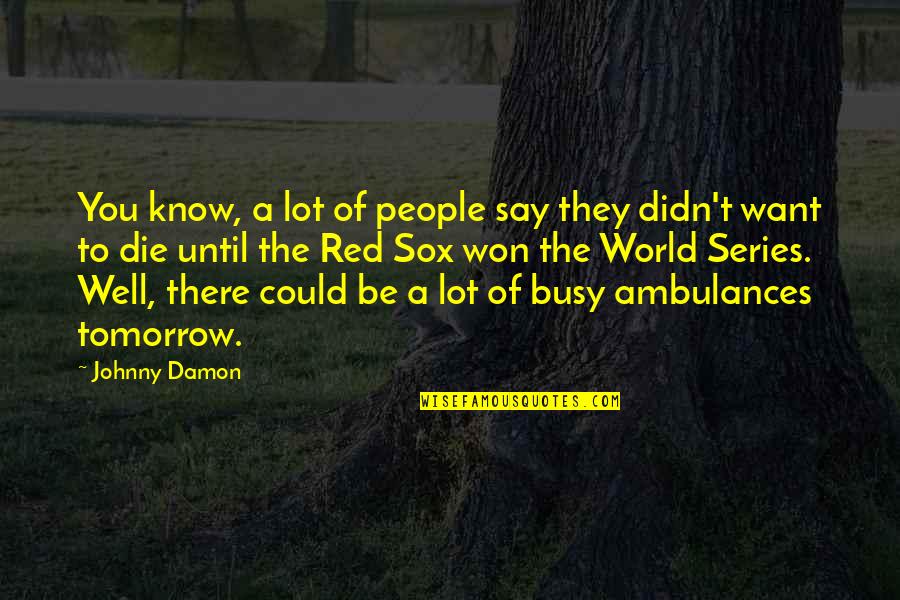 Die Tomorrow Quotes By Johnny Damon: You know, a lot of people say they