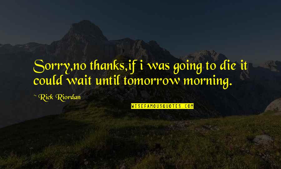 Die Tomorrow Quotes By Rick Riordan: Sorry,no thanks,if i was going to die it