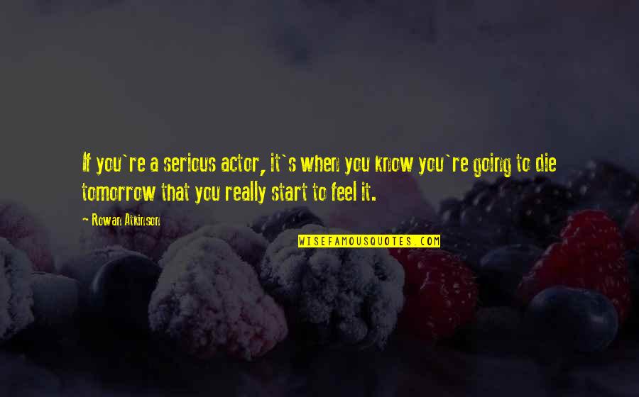 Die Tomorrow Quotes By Rowan Atkinson: If you're a serious actor, it's when you