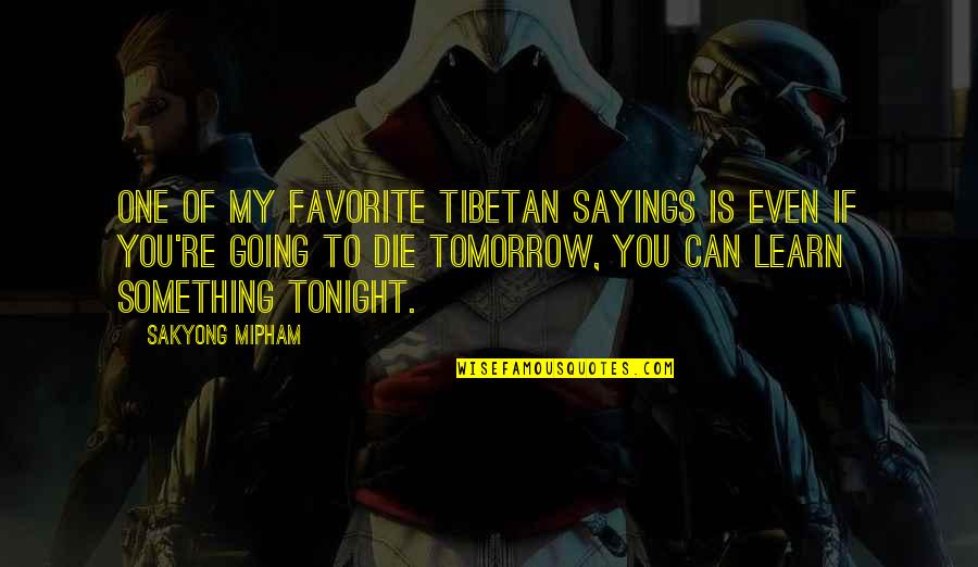 Die Tomorrow Quotes By Sakyong Mipham: One of my favorite Tibetan sayings is Even