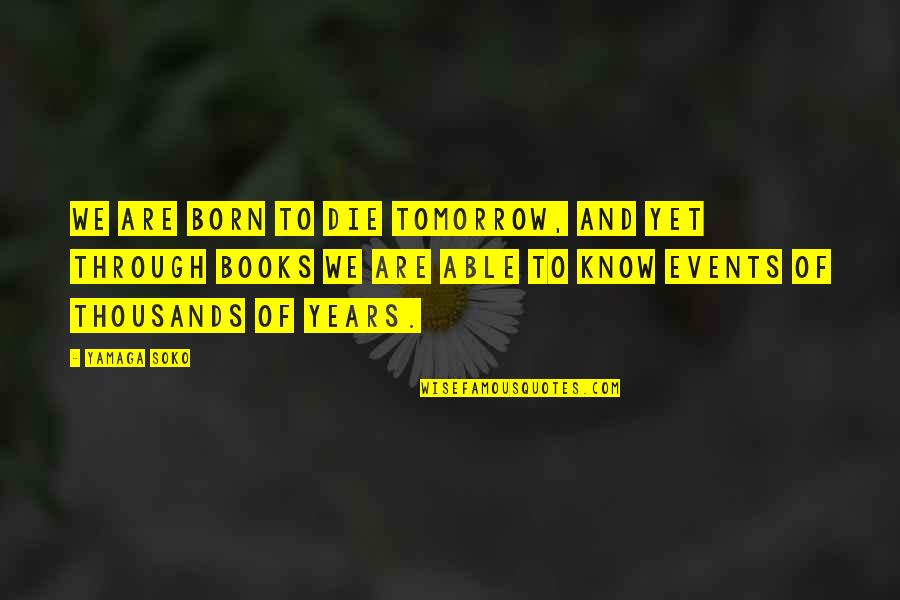 Die Tomorrow Quotes By Yamaga Soko: We are born to die tomorrow, and yet