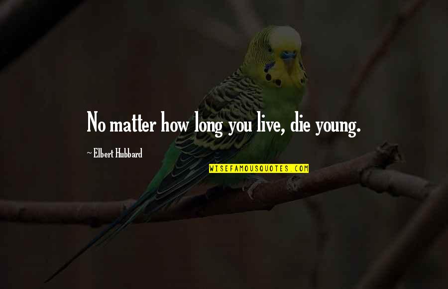 Die Too Young Quotes By Elbert Hubbard: No matter how long you live, die young.