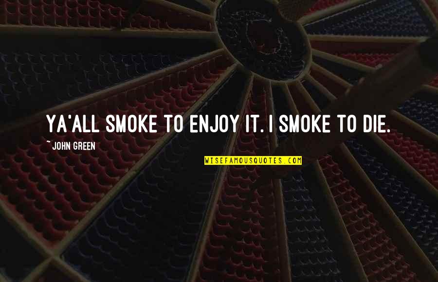 Die Too Young Quotes By John Green: Ya'all smoke to enjoy it. I smoke to