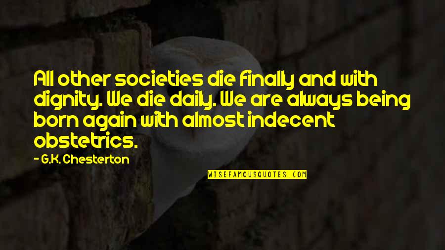 Die With Dignity Quotes By G.K. Chesterton: All other societies die finally and with dignity.