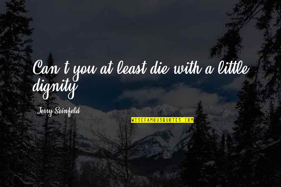 Die With Dignity Quotes By Jerry Seinfeld: Can't you at least die with a little