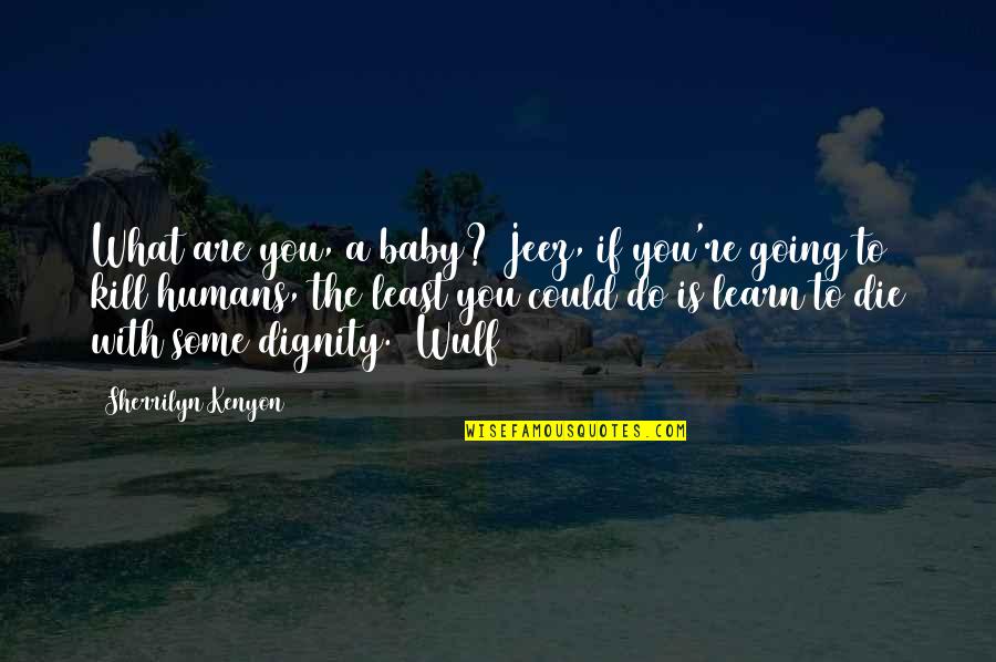 Die With Dignity Quotes By Sherrilyn Kenyon: What are you, a baby? Jeez, if you're