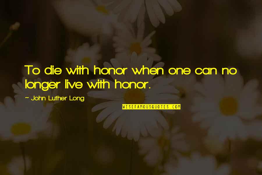 Die With Honor Quotes By John Luther Long: To die with honor when one can no