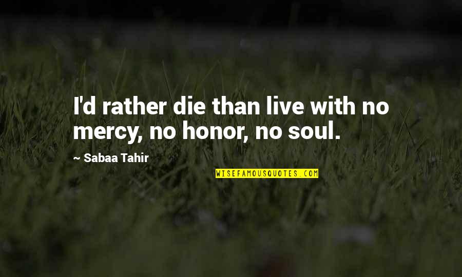 Die With Honor Quotes By Sabaa Tahir: I'd rather die than live with no mercy,