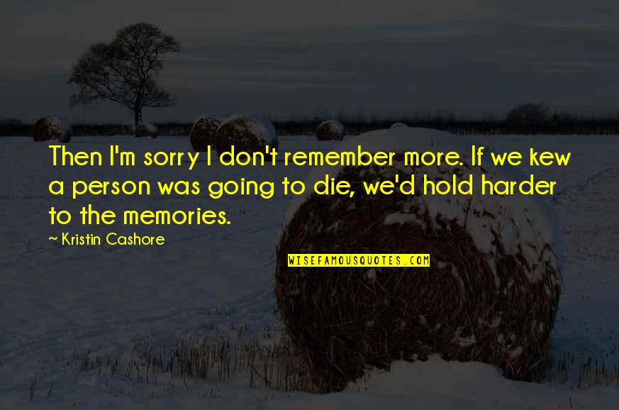 Die With Memories Quotes By Kristin Cashore: Then I'm sorry I don't remember more. If