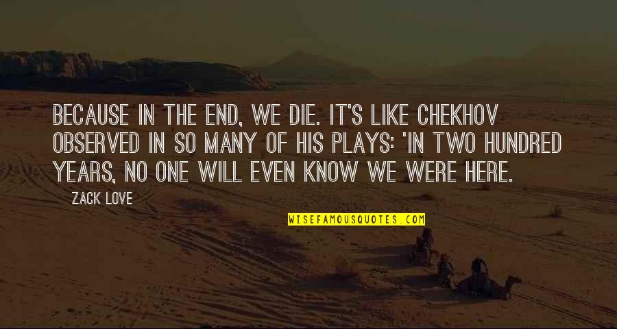 Die With Memories Quotes By Zack Love: Because in the end, we die. It's like
