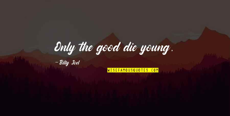 Die Young Quotes By Billy Joel: Only the good die young.