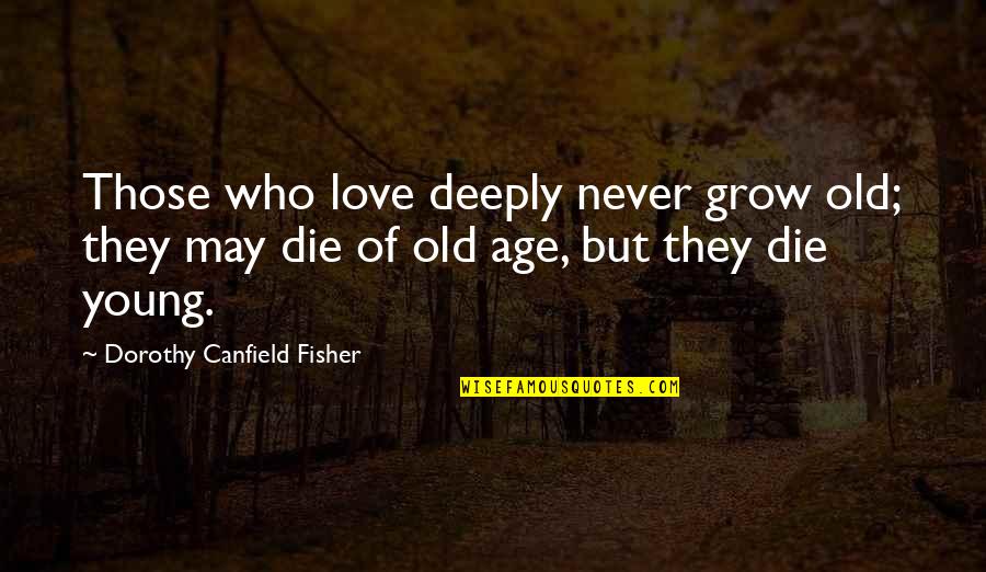 Die Young Quotes By Dorothy Canfield Fisher: Those who love deeply never grow old; they