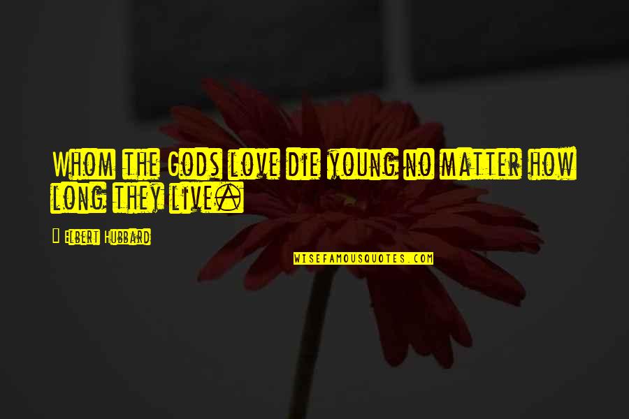 Die Young Quotes By Elbert Hubbard: Whom the Gods love die young no matter