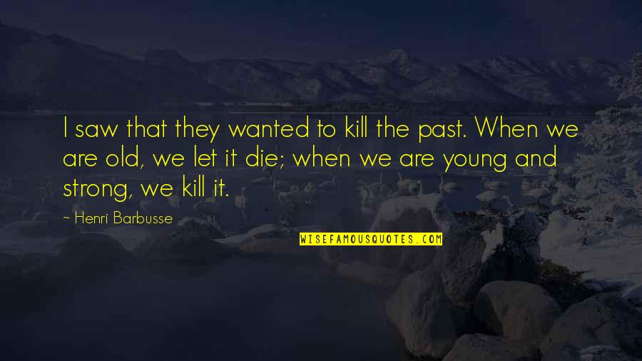 Die Young Quotes By Henri Barbusse: I saw that they wanted to kill the