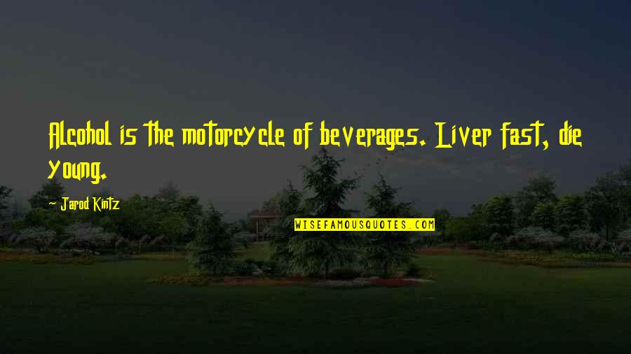 Die Young Quotes By Jarod Kintz: Alcohol is the motorcycle of beverages. Liver fast,